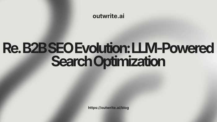 B2B SEO Evolution: LLM-Powered Search Optimization